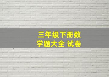 三年级下册数学题大全 试卷